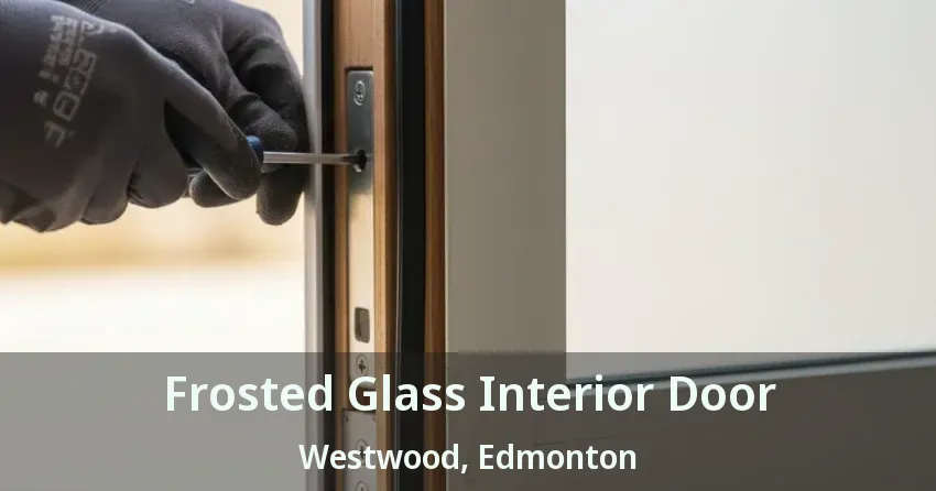 Frosted Glass Interior Door Westwood, Edmonton - AB