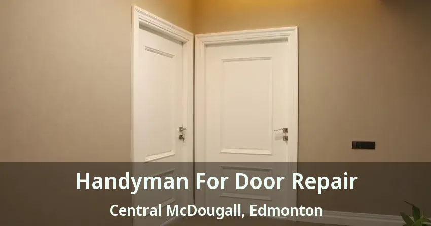 Handyman For Door Repair Central McDougall, Edmonton - AB