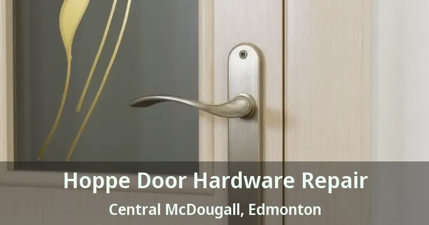 Hoppe Door Hardware Repair Central McDougall, Edmonton - AB