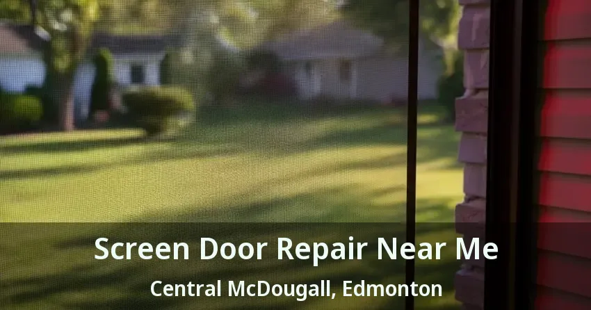 Screen Door Repair Near Me Central McDougall, Edmonton - AB